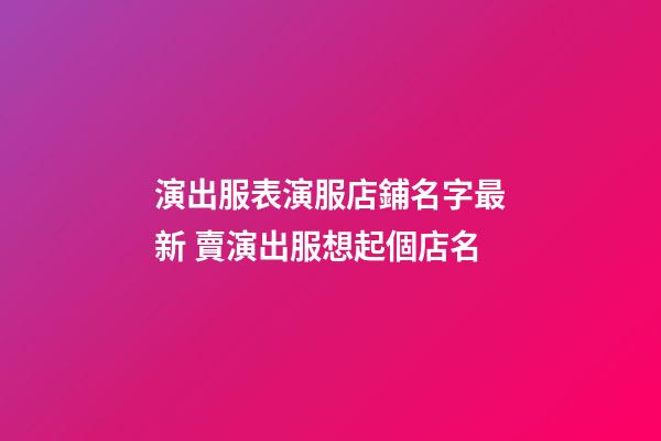 演出服表演服店鋪名字最新 賣演出服想起個店名-第1張-店鋪起名-玄機派